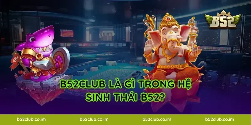 B52Club là gì trong hệ sinh thái B52?