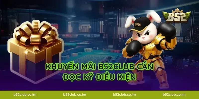 Khuyến mãi B52Club cần đọc kỹ điều kiện