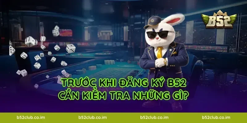 Trước khi đăng ký B52 cần kiểm tra những gì?