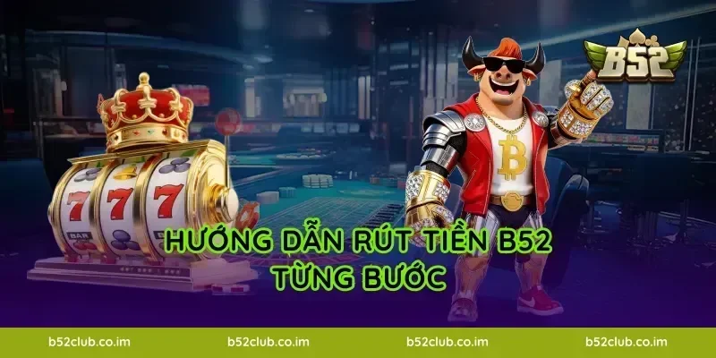 Hướng dẫn rút tiền B52 từng bước