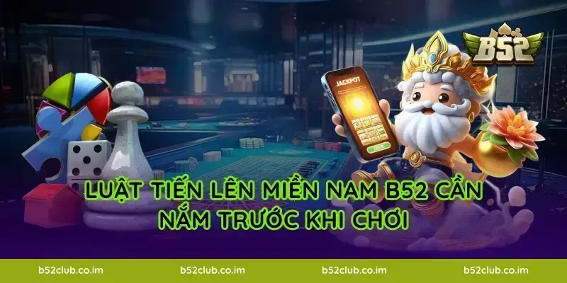 Luật Tiến Lên Miền Nam B52 cần nắm trước khi chơi