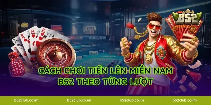 Cách chơi Tiến Lên Miền Nam B52 theo từng lượt