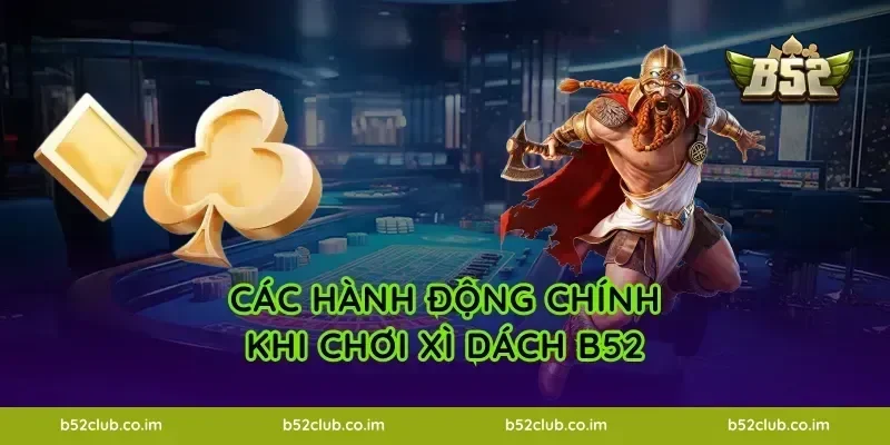 Các hành động chính khi chơi Xì Dách B52