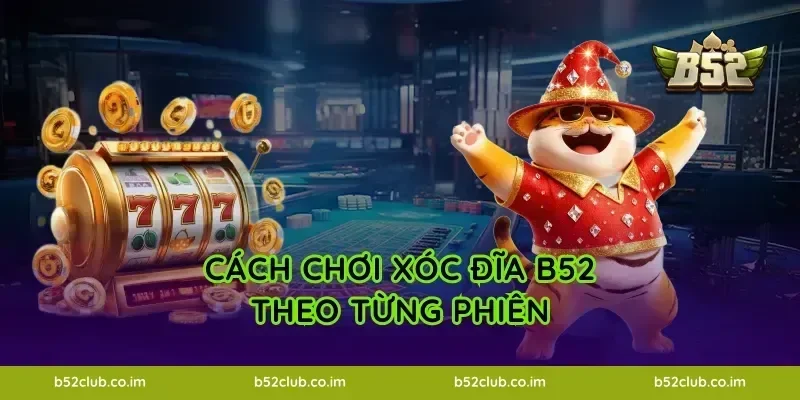 Cách chơi Xóc Đĩa B52 theo từng phiên
