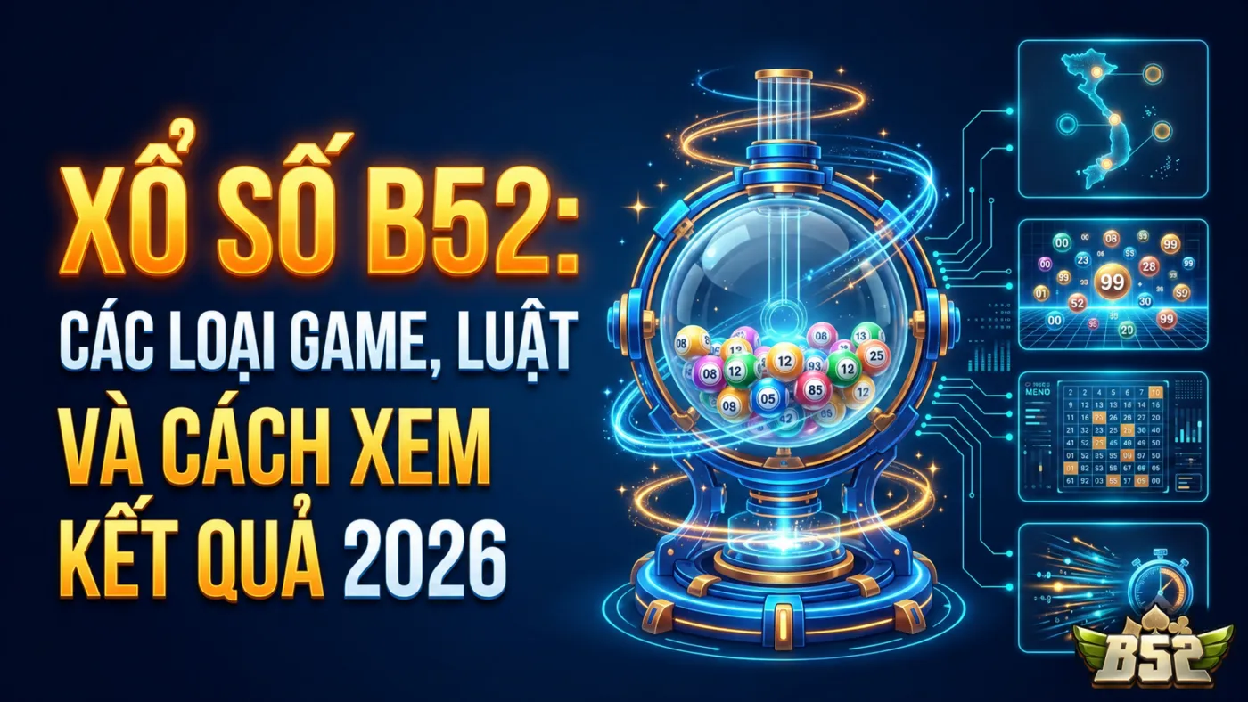 Xổ Số B52: Các Loại Game, Luật Và Cách Xem Kết Quả 2026